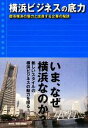 【中古】 横浜ビジネスの底力 都市横浜の魅力と成長する企業の秘訣/横浜市経済観光局,神奈川新聞社【編】