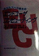 【中古】 ネットワーク時代のエンドユーザコンピューティング／大垣斉(著者),長坂悦敬(著者),中村孝(著者),古家伸一(著者),丸本嘉彦(著者),宮井義裕(著者)