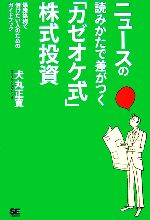 【中古】 ニュースの読みかたで差がつく「カゼオケ式」株式投資 爆騰銘柄で儲けたい人のためのガイドブック／犬丸正寛【著】