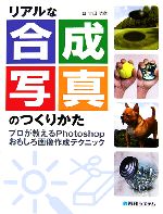 【中古】 リアルな合成写真のつくりかた プロが教えるPhotoshopおもしろ画像作成テクニック／吉田浩章【著】