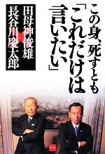 【中古】 この身、死すとも「これだけは言いたい」／長谷川慶太郎，田母神俊雄【著】