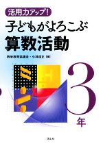 【中古】 活用力アップ！子どもがよろこぶ算数活動　3年／数学教育協議会，小林道正【編】