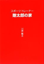 【中古】 スポーツトレーナー剛太郎の家／川原剛正【著】