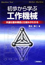 【中古】 初歩から学ぶ工作機械 共通な基本構造と仕組みがわかる／清水伸二【著】