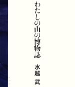 【中古】 わたしの山の博物誌／水越武【著】