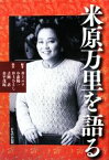 【中古】 米原万里を語る／井上ユリ，小森陽一【編著】，井上ひさし，吉岡忍，金平茂紀【執筆】