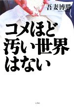 【中古】 コメほど汚い世界はない／吾妻博勝【著】