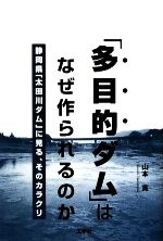 【中古】 「多目的ダム」はなぜ作られるのか 静岡県「太田川ダム」に見る、そのカラクリ/山本寛【著】