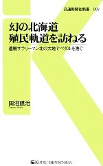 【中古】 幻の北海道殖民軌道を訪ねる 還暦サラリーマン北の大地でペダルを漕ぐ 交通新聞社新書／田沼建治【著】