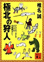 【中古】 極北の狩人 アラスカ、カナダ、ロシアの北極圏をいく 講談社文庫／椎名誠【著】