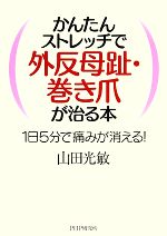 【中古】 かんたんストレッチで外反母趾・巻き爪が治る本 1日5分で痛みが消える ／山田光敏【著】