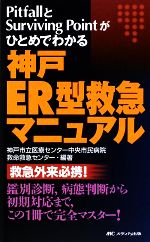  神戸ER型救急マニュアル PitfallとSurviving　Pointがひとめでわかる／神戸市立医療センター中央市民病院救命救急センター