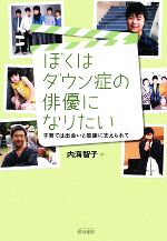 【中古】 ぼくはダウン症の俳優になりたい 子育ては出会いと感謝に支えられて／内海智子【著】