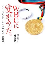 【中古】 WBCに愛があった。～三塁コーチが見た侍 三塁コーチが見た侍JAPANの知られざる感動秘話／高代延博(著者)