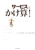 【中古】 サービスは「かけ算」！ 感動を創造し続ける究極の公式／中野博，蓬台浩明【著】