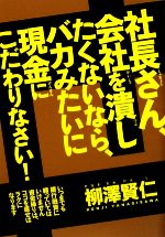 【中古】 社長さん、会社を潰したくないなら、バカみたいに現金にこだわりなさい！ いつまでも銀行融資に頼ってはいけません。資金繰りは、ココを直せばラクになります ／ 【中古】afb