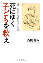 【中古】 死にゆく子どもを救え 途上国医療現場の日記／吉岡秀人【著】