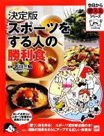  決定版　スポーツをする人の勝利食 今日から使えるシリーズ／石川三知，講談社