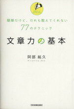  文章力の基本 簡単だけど、だれも教えてくれない77のテクニック／阿部紘久