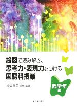 【中古】 絵図で読み解き、思考力・表現力をつける国語科授業　低学年編 ／植松雅美【監修・編著】 【中古】afb