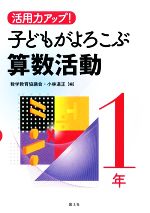 【中古】 活用力アップ！子どもがよろこぶ算数活動　1年／数学教育協議会，小林道正【編】