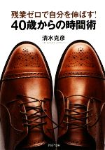 【中古】 残業ゼロで自分を伸ばす！40歳からの時間術 PHP文庫／清水克彦(著者)