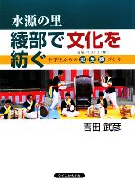 【中古】 水源の里　綾部で文化を紡ぐ 中学生からの地・生・輝づくり／吉田武彦【著】