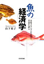 【中古】 魚の経済学 市場メカニズムの活用で資源を護る／山下東子【著】