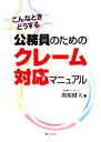 【中古】 公務員のためのクレーム対応マニュアル こんなときどうする／関根健夫【著】