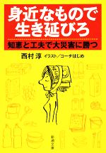 【中古】 身近なもので生き延びろ 知恵と工夫で大災害に勝つ 新潮文庫／西村淳【著】