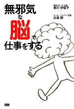 【中古】 「無邪気な脳」で仕事をする／黒川伊保子(著者),古森剛(著者)
