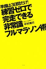 【中古】 練習ゼロで完走できる非常識フルマラソン術 準備は3日間だけ！／中村博行【著】