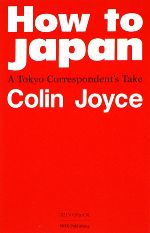  How　to　Japan A　Tokyo　Correspondent’s　Take／コリンジョイス