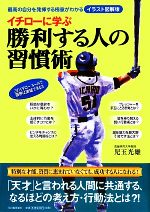 【中古】 イチローに学ぶ勝利する人の習慣術 最高の自分を発揮する極意がわかる　イラスト図解版 ／児玉光雄【著】 【中古】afb