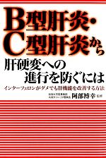 【中古】 B型肝炎・C型肝炎から肝硬変への進行を防ぐには インターフェロンがダメでも肝機能を改善する方法／阿部博幸【監修】，小林義美【著】