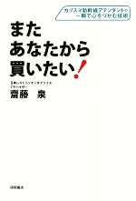 【中古】 またあなたから買いたい！ カリスマ新幹線アテンダントの一瞬で心をつかむ技術／齋藤泉【著】