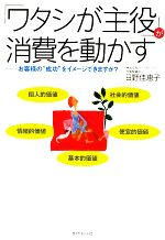 【中古】 「ワタシが主役」が消費を動かす お客様の“成功”をイメージできますか？／日野佳恵子【著】