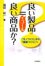 【中古】 良い製品＝良い商品か？ 「モノづくり」から「価値づくり」へ／福田収一【著】