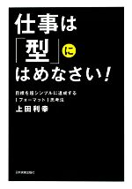 【中古】 仕事は「型」にはめなさい！ 目標を超シンプルに達成する「フォーマット」思考法／上田利幸【著】