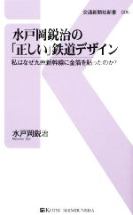 【中古】 水戸岡鋭治の「正しい」鉄道デザイン 私はなぜ九州新幹線に金箔を貼ったのか？ 交通新聞社新書／水戸岡鋭治【著】