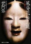 【中古】 風姿花伝・三道 現代語訳付き 角川ソフィア文庫／世阿弥【著】，竹本幹夫【訳注】