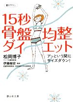 【中古】 15秒骨盤均整ダイエット アッという間にサイズダウン 静山社文庫／松岡博子【著】，伊藤樹史【監修】