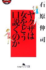  ヤクザは女をどう口説くのか 幻冬舎アウトロー文庫／石原伸司(著者)