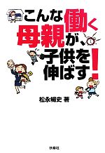 【中古】 こんな働く母親が、子供を伸ばす！／松永暢史【著】