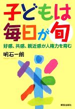 【中古】 子どもは毎日が旬 好感、共感、親近感が人権力を育む／明石一朗【著】