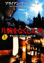 【中古】 片腕をなくした男(上) チャーリー・マフィンシリーズ 新潮文庫／ブライアンフリーマントル【著】，戸田裕之【訳】