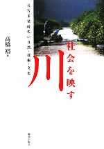【中古】 社会を映す川 災害多発時代の自然・技術・文化／高橋裕【著】