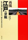 【中古】 再現 江戸の景観 広重・北斎に描かれた江戸、描かれなかった江戸/清水英範,布施孝志【共著】