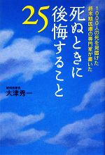 死ぬときに後悔すること25 1000人の死を見届けた終末期医療の専門家が書いた