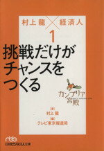 【中古】 カンブリア宮殿　村上龍×経済人(1) 挑戦だけがチャンスをつくる 日経ビジネス人文庫／村上龍(著者),テレビ東京報道局編(著者)